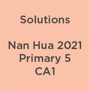 P5 Nan Hua 2021 CA1 Teacher's Solutions